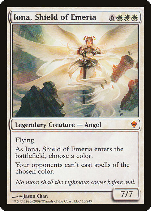 Iona, Shield of Emeria
Legendary Creature — Angel
Flying
As Iona enters, choose a color.
Your opponents can't cast spells of the chosen color.
7/7