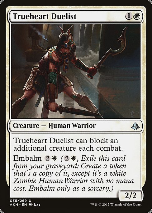 Trueheart Duelist
Creature — Human Warrior
This creature can block an additional creature each combat.
Embalm {2}{W} ({2}{W}, Exile this card from your graveyard: Create a token that's a copy of it, except it's a white Zombie Human Warrior with no mana cost. Embalm only as a sorcery.)
2/2