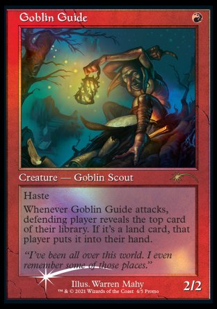 '-Goblin Guide
Creature â€” Goblin Scout
Haste
Whenever this creature attacks, defending player reveals the top card of their library. If it's a land card, that player puts it into their hand.
2/2