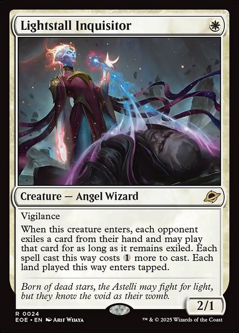 Lightstall Inquisitor
Creature — Angel Wizard
Vigilance
When this creature enters, each opponent exiles a card from their hand and may play that card for as long as it remains exiled. Each spell cast this way costs {1} more to cast. Each land played this way enters tapped.
2/1