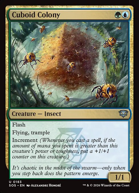 Cuboid Colony
Creature — Insect
Flash
Flying, trample
Increment (Whenever you cast a spell, if the amount of mana you spent is greater than this creature's power or toughness, put a +1/+1 counter on this creature.)
1/1