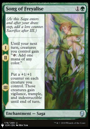 '-Song of Freyalise
Enchantment â€” Saga
(As this Saga enters and after your draw step, add a lore counter. Sacrifice after III.)
*S1, *S2 Until your next turn, creatures you control gain "%T: Add one mana of any color."
*S3 Put a +1/+1 counter on each creature you control. Those creatures gain vigilance, trample, and indestructible until end of turn.
