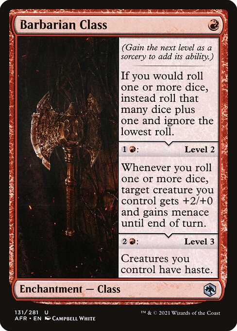Barbarian Class
Enchantment — Class
(Gain the next level as a sorcery to add its ability.)
If you would roll one or more dice, instead roll that many dice plus one and ignore the lowest roll.
{1}{R}: Level 2
Whenever you roll one or more dice, target creature you control gets +2/+0 and gains menace until end of turn.
{2}{R}: Level 3
Creatures you control have haste.