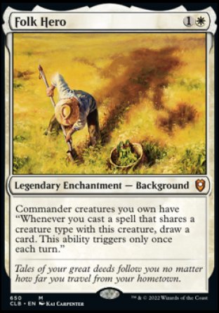 '-Folk Hero
Legendary Enchantment â€” Background
Commander creatures you own have "Whenever you cast a spell that shares a creature type with this creature, draw a card. This ability triggers only once each turn."