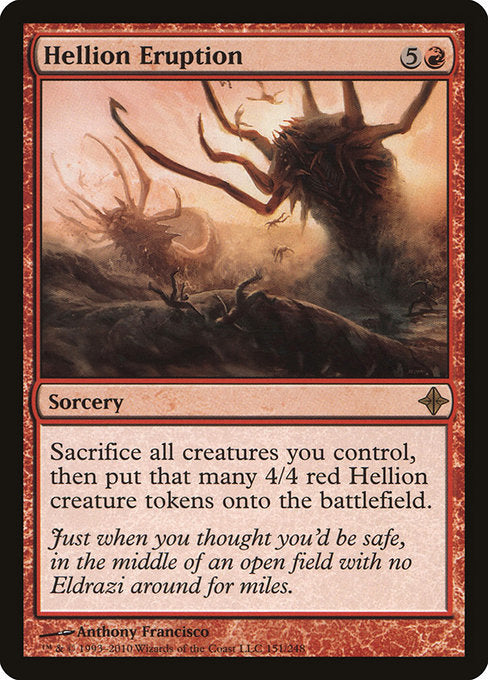 Hellion Eruption
Sorcery
Sacrifice all creatures you control, then create that many 4/4 red Hellion creature tokens.