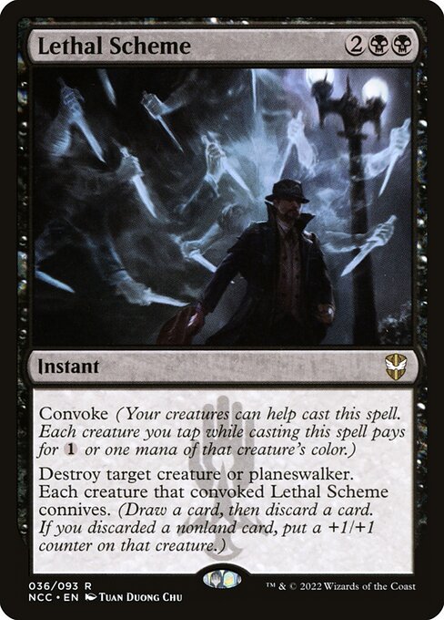 Lethal Scheme
Instant
Convoke (Your creatures can help cast this spell. Each creature you tap while casting this spell pays for {1} or one mana of that creature's color.)
Destroy target creature or planeswalker. Each creature that convoked this spell connives. (Draw a card, then discard a card. If you discarded a nonland card, put a +1/+1 counter on that creature.)
