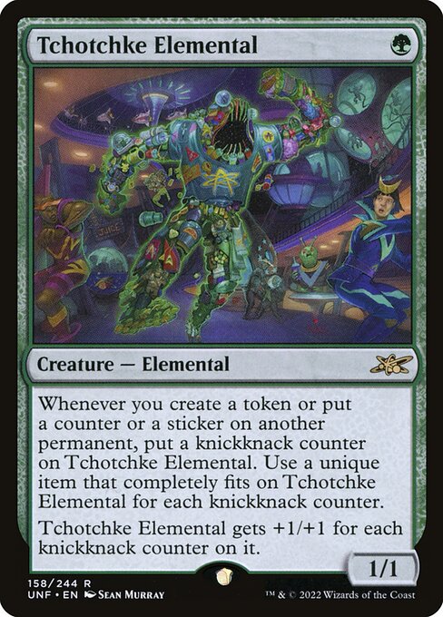 Tchotchke Elemental
Creature — Elemental
Whenever you create a token or put a counter or a sticker on another permanent, put a knickknack counter on this creature. Use a unique item that completely fits on this creature for each knickknack counter.
This creature gets +1/+1 for each knickknack counter on it.
1/1