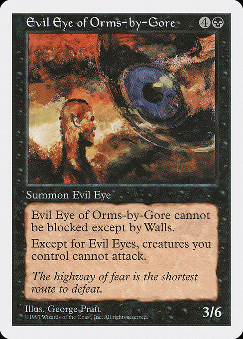 Evil Eye of Orms-by-Gore
Creature — Eye
Non-Eye creatures you control can't attack.
This creature can't be blocked except by Walls.
3/6