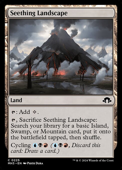 Seething Landscape
Land
{T}: Add {C}.
{T}, Sacrifice this land: Search your library for a basic Island, Swamp, or Mountain card, put it onto the battlefield tapped, then shuffle.
Cycling {U}{B}{R} ({U}{B}{R}, Discard this card: Draw a card.)