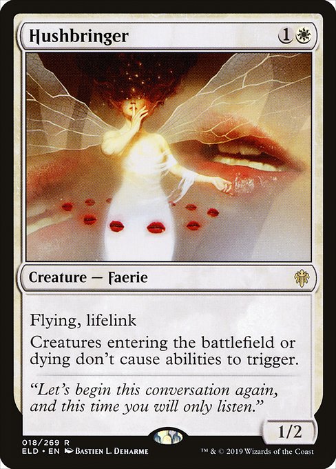Hushbringer
Creature — Faerie
Flying, lifelink
Creatures entering or dying don't cause abilities to trigger.
1/2