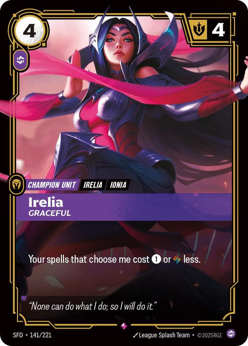 Irelia - Graceful (141/221)
Rarity:	Showcase
Number:	141/221
Description:	Your spells that choose me cost 1 or Rune less.
Energy Cost:	4
Power Cost:	1
Might:	4
Card Type:	Champion Unit
Tag:	Ionia;Irelia
Domain:	Chaos
Flavor Text:	"None can do what I do; so I will do it."
Set:	Spiritforged