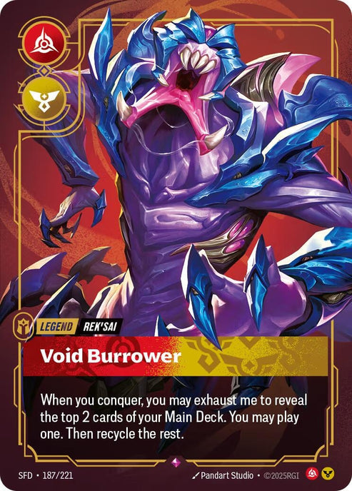 Rek'sai - Void Burrower (187/221)
Rarity:	Rare
Number:	187/221
Description:	When you conquer, you may exhaust me to reveal the top 2 cards of your Main Deck. You may play one. Then recycle the rest.
Energy Cost:	0
Power Cost:	0
Might:	0
Card Type:	Legend
Tag:	Rek'Sai
Domain:	Fury;Order
Set:	Spiritforged