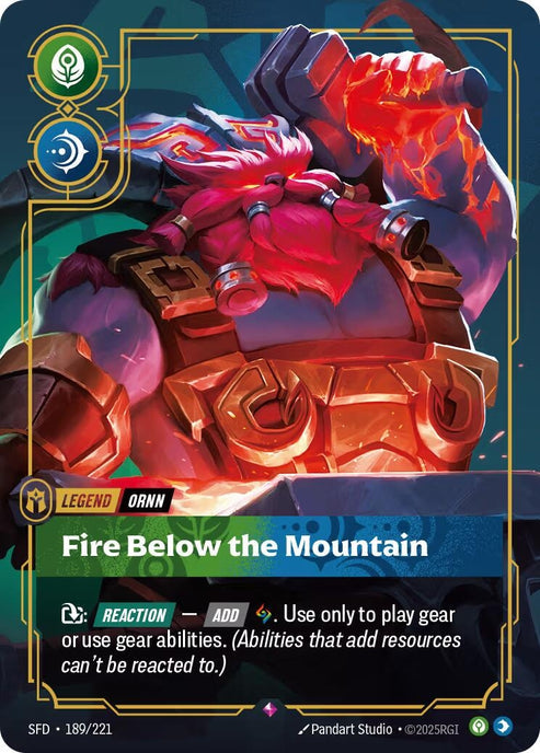 Ornn - Fire Below the Mountain (189/221)
Rarity:	Rare
Number:	189/221
Description:	Exhaust: [REACTION] — [ADD] Rune. Use only to play gear or use gear abilities. (Abilities that add resources can't be reacted to.)
Energy Cost:	2
Power Cost:	1
Might:	0
Card Type:	Legend
Tag:	Ornn
Domain:	Calm;Mind
Set:	Spiritforged