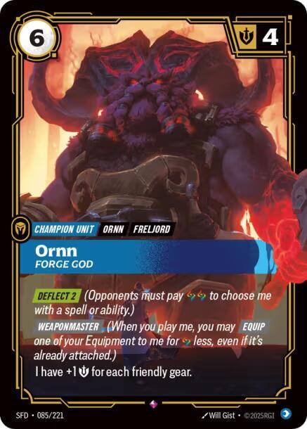 Ornn - Forge God - Spiritforged (SFD)Product Details
[DEFLECT 2] (Opponents must pay 2 Runes to choose me with a spell or ability.) [WEAPONMASTER] (When you play me, you may [EQUIP] one of your Equipment to me for 1 Rune less, even if it's already attached.)
I have +1 Might for each friendly gear.
Rarity:Rare
Number:085/221
Energy Cost:6
Might:4
Card Type:Champion Unit
Tag:Freljord;Ornn