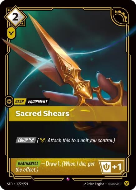 Sacred Shears (172/221)
Rarity:	Rare
Number:	172/221
Description:	[EQUIP Order] (Order: Attach this to a unit you control.)
[DEATHKNELL] - Draw 1. (When I die, get the effect.)
+1 Might
Energy Cost:	2
Power Cost:	1
Card Type:	Gear
Tag:	Equipment
Set:	Spiritforged