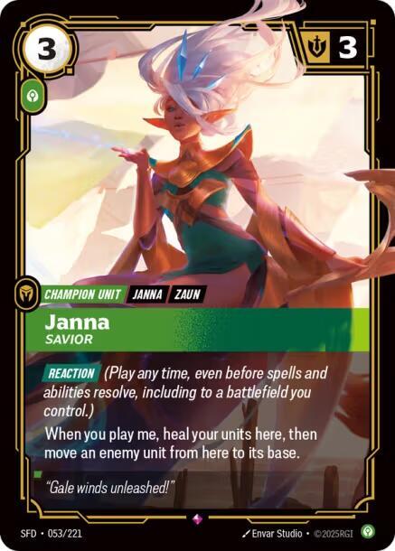 Janna - Savior - Spiritforged (SFD)Product Details
[REACTION] (Play any time, even before spells and abilities resolve, including to a battlefield you control.)
When you play me, heal your units here, then move an enemy unit from here to its base.
Rarity:Rare
Number:053/221
Energy Cost:3
Power Cost:1
Might:3
Card Type:Champion Unit
Tag:Zaun;Janna
Domain:Calm