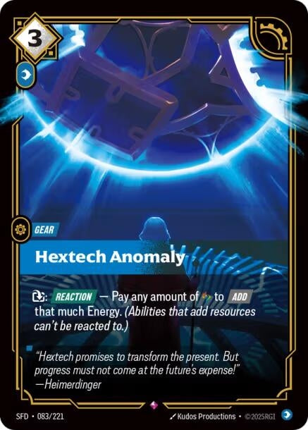 Hextech Anomaly (083/221)
Rarity:	Rare
Number:	083/221
Description:	Exhaust: [REACTION] — Pay any amount of Runes to [ADD] that much Energy. (Abilities that add resources can't be reacted to.)
Energy Cost:	3
Power Cost:	1
Card Type:	Gear
Domain:	Mind
Flavor Text:	"Hextech promises to transform the present. But progress must not come at the future's expense!"— Heimerdinger
Set:	Spiritforged