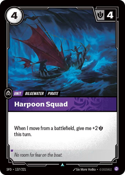 Harpoon Squad (137/221)
Rarity:	Uncommon
Number:	137/221
Description:	When I move from a battlefield, give me +2 might this turn.
Energy Cost:	4
Might:	4
Card Type:	Unit
Tag:	Bilgewater;Pirate
Domain:	Chaos
Flavor Text:	No room for fear on the boat.
Set:	Spiritforged