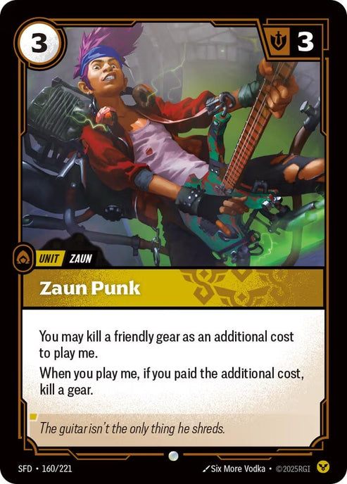 Zaun Punk (160/221)
Rarity:	Common
Number:	160/221
Description:	You may kill a friendly gear as an additional cost to play me.
When you play me, if you paid the additional cost, kill a gear.
Energy Cost:	3
Might:	3
Card Type:	Unit
Tag:	Zaun
Domain:	Order
Flavor Text:	The Guitar isn't the only thing he shreds.
Set:	Spiritforged