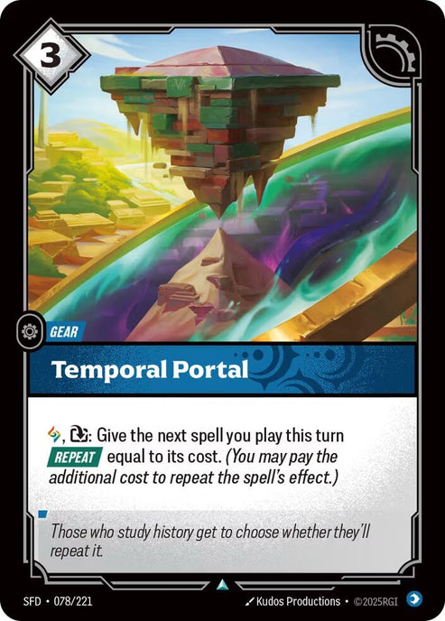 Temporal Portal (078/221)
Rarity:	Uncommon
Number:	078/221
Description:	1 Rune, Exhaust: Give the next spell you play this turn [REPEAT] equal to its cost. (You may pay the additional cost to repeat the spell's effect.)
Energy Cost:	3
Card Type:	Spell
Domain:	Mind
Flavor Text:	Those who study history get to choose whether they'll repeat it.
Set:	Spiritforged