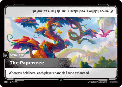 The Papertree (219/221)
Rarity:	Uncommon
Number:	219/221
Description:	When you hold here, each player channels 1 rune exhausted.
Card Type:	Battlefield
Domain:	None
Set:	Spiritforged