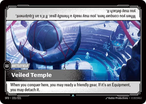 Veiled Temple (221/221)
Rarity:	Uncommon
Number:	221/221
Description:	When you conquer here, you may ready a friendly gear. If it's an Equipment, you may detach it.
Card Type:	Battlefield
Domain:	None
Set:	Spiritforged
