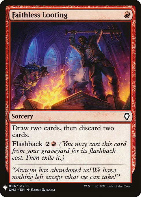 Faithless Looting
Sorcery
Draw two cards, then discard two cards.
Flashback {2}{R} (You may cast this card from your graveyard for its flashback cost. Then exile it.)