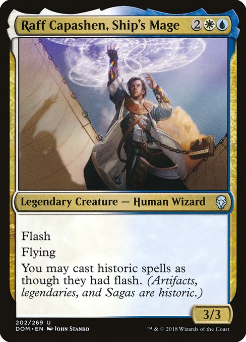 Raff Capashen, Ship's Mage
Legendary Creature — Human Wizard
Flash
Flying
You may cast historic spells as though they had flash. (Artifacts, legendaries, and Sagas are historic.)
3/3