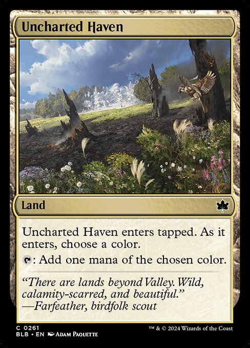 Uncharted Haven
Land
This land enters tapped. As it enters, choose a color.
{T}: Add one mana of the chosen color.