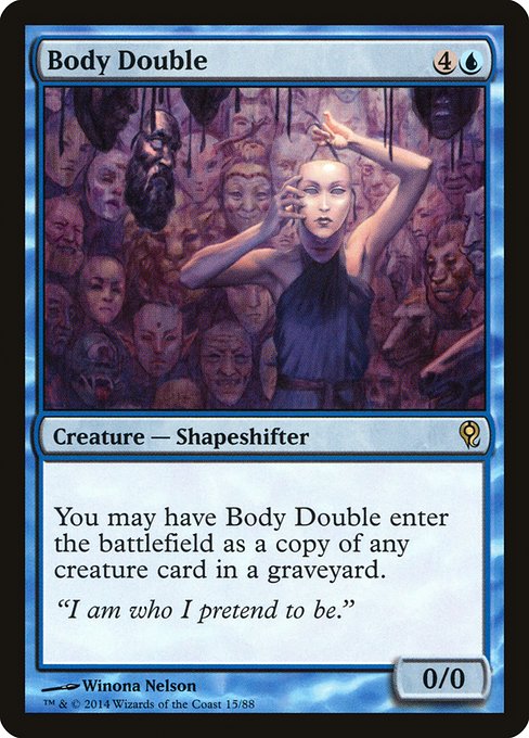 Body Double
Creature — Shapeshifter
You may have this creature enter as a copy of any creature card in a graveyard.
0/0