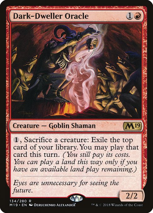 Dark-Dweller Oracle
Creature — Goblin Shaman
{1}, Sacrifice a creature: Exile the top card of your library. You may play that card this turn. (You still pay its costs. You can play a land this way only if you have an available land play remaining.)
2/2