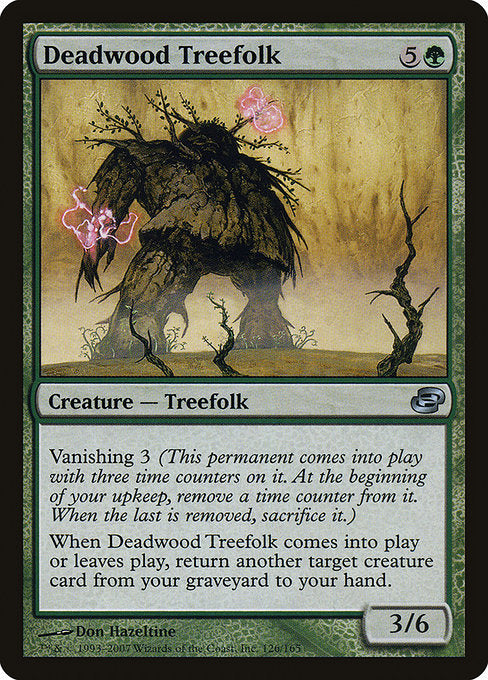 Deadwood Treefolk
Creature — Treefolk
Vanishing 3 (This creature enters with three time counters on it. At the beginning of your upkeep, remove a time counter from it. When the last is removed, sacrifice it.)
When this creature enters or leaves the battlefield, return another target creature card from your graveyard to your hand.
3/6