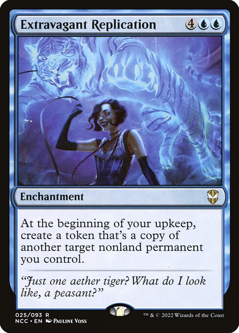 Extravagant Replication
Enchantment
At the beginning of your upkeep, create a token that's a copy of another target nonland permanent you control.