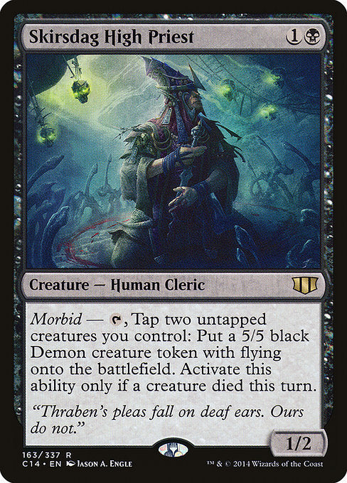 Skirsdag High Priest
Creature — Human Cleric
Morbid — {T}, Tap two untapped creatures you control: Create a 5/5 black Demon creature token with flying. Activate only if a creature died this turn.
1/2
