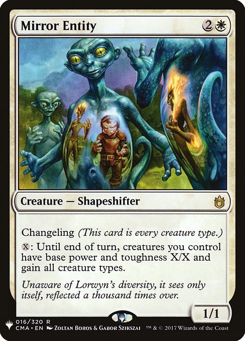 Mirror Entity
Creature — Shapeshifter
Changeling (This card is every creature type.)
{X}: Until end of turn, creatures you control have base power and toughness X/X and gain all creature types.
1/1
