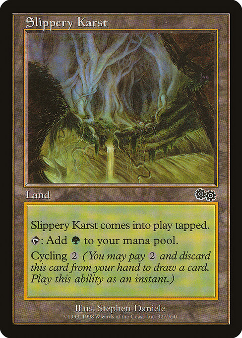 Slippery Karst
Land
This land enters tapped.
{T}: Add {G}.
Cycling {2} ({2}, Discard this card: Draw a card.)