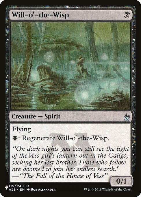 Will-o'-the-Wisp
Creature — Spirit
Flying (This creature can't be blocked except by creatures with flying or reach.)
{B}: Regenerate this creature. (The next time this creature would be destroyed this turn, instead tap it, remove it from combat, and heal all damage on it.)
0/1