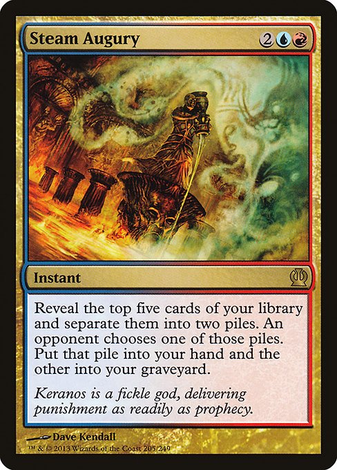Steam Augury
Instant
Reveal the top five cards of your library and separate them into two piles. An opponent chooses one of those piles. Put that pile into your hand and the other into your graveyard.