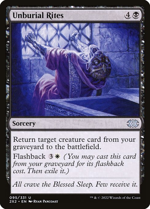 Unburial Rites
Sorcery
Return target creature card from your graveyard to the battlefield.
Flashback {3}{W} (You may cast this card from your graveyard for its flashback cost. Then exile it.)