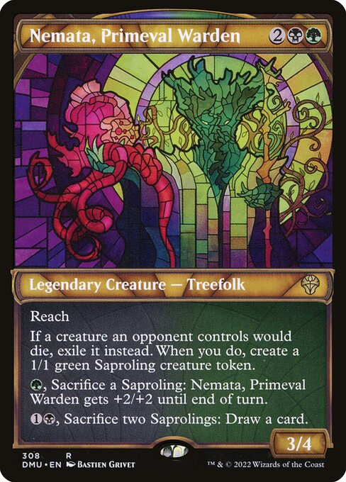 Nemata, Primeval Warden
Legendary Creature — Treefolk
Reach
If a creature an opponent controls would die, exile it instead. When you do, create a 1/1 green Saproling creature token.
{G}, Sacrifice a Saproling: Nemata gets +2/+2 until end of turn.
{1}{B}, Sacrifice two Saprolings: Draw a card.
3/4