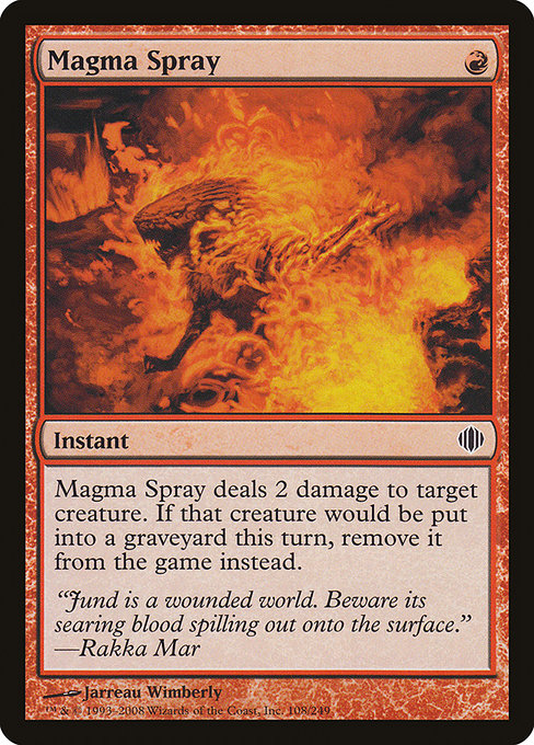 Magma Spray
Instant
Magma Spray deals 2 damage to target creature. If that creature would die this turn, exile it instead.