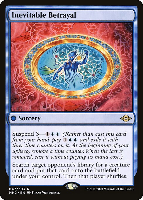 Inevitable Betrayal
Sorcery
Suspend 3—{1}{U}{U} (Rather than cast this card from your hand, pay {1}{U}{U} and exile it with three time counters on it. At the beginning of your upkeep, remove a time counter. When the last is removed, you may cast it without paying its mana cost.)
Search target opponent's library for a creature card and put that card onto the battlefield under your control. Then that player shuffles.