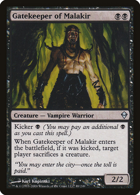 Gatekeeper of Malakir
Creature — Vampire Warrior
Kicker {B} (You may pay an additional {B} as you cast this spell.)
When this creature enters, if it was kicked, target player sacrifices a creature of their choice.
2/2