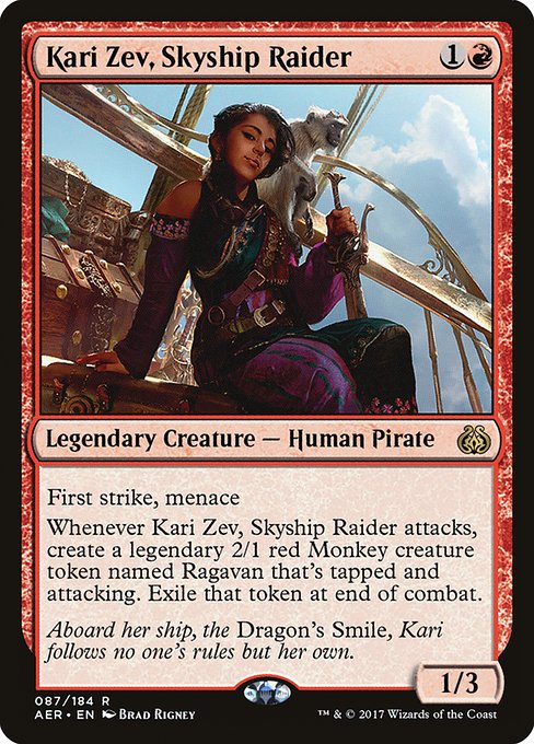 Kari Zev, Skyship Raider
Legendary Creature — Human Pirate
First strike, menace
Whenever Kari Zev attacks, create Ragavan, a legendary 2/1 red Monkey creature token. Ragavan enters tapped and attacking. Exile that token at end of combat.
1/3