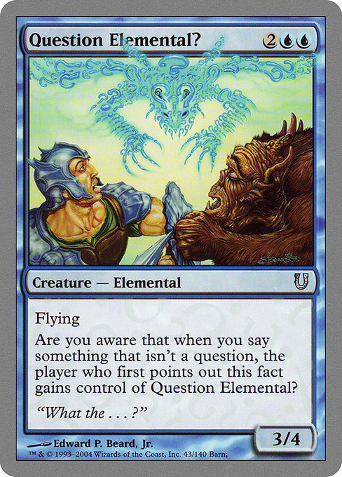 Question Elemental?
Creature — Elemental?
Did you know this creature has flying?
Are you aware that any time you say something that isn't a question, when a player points out this fact first, they gain control of this creature?
3/4