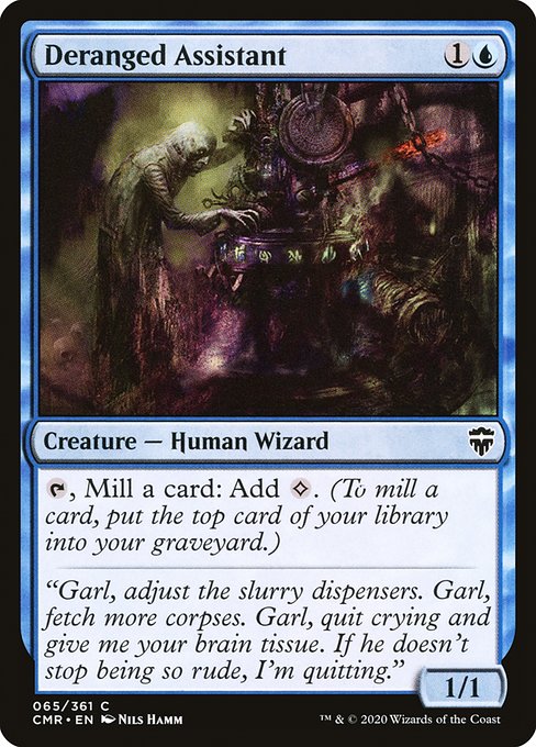Deranged Assistant
Creature — Human Wizard
{T}, Mill a card: Add {C}. (To mill a card, put the top card of your library into your graveyard.)
1/1