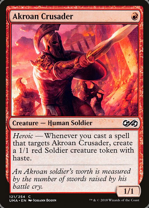 Akroan Crusader
Creature — Human Soldier
Heroic — Whenever you cast a spell that targets this creature, create a 1/1 red Soldier creature token with haste. (It can attack and {T} as soon as it comes under your control.)
1/1
