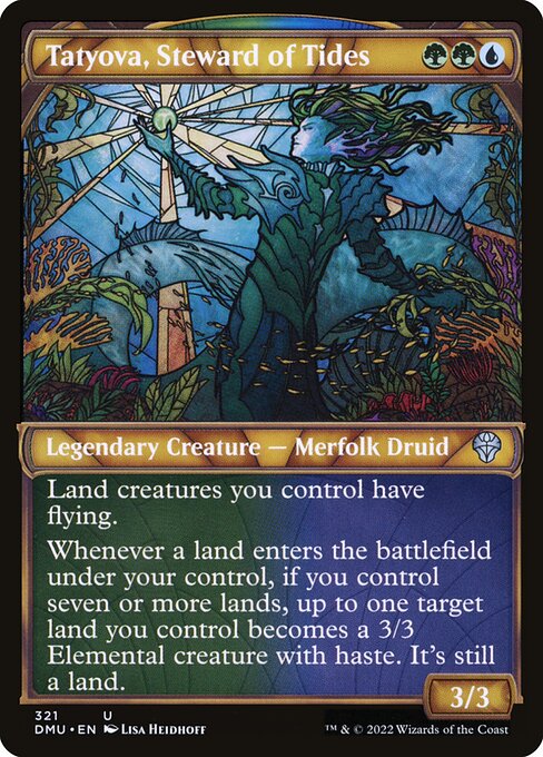 Tatyova, Steward of Tides
Legendary Creature — Merfolk Druid
Land creatures you control have flying.
Whenever a land you control enters, if you control seven or more lands, up to one target land you control becomes a 3/3 Elemental creature with haste. It's still a land.
3/3
