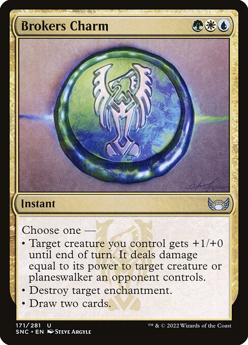 Brokers Charm
Instant
Choose one —
• Target creature you control gets +1/+0 until end of turn. It deals damage equal to its power to target creature or planeswalker an opponent controls.
• Destroy target enchantment.
• Draw two cards.