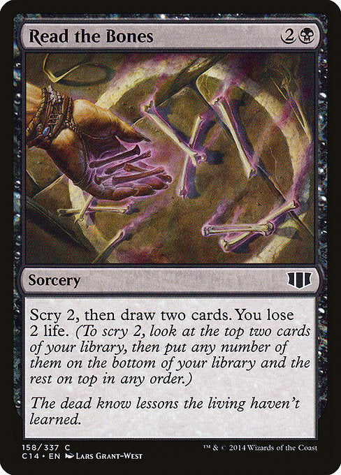 Read the Bones
Sorcery
Scry 2, then draw two cards. You lose 2 life. (To scry 2, look at the top two cards of your library, then put any number of them on the bottom and the rest on top in any order.)